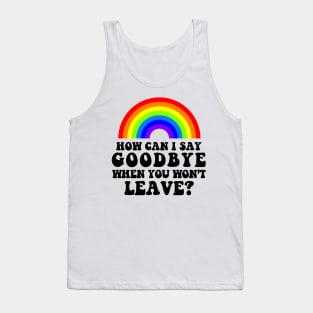 How Can I Say Goodbye When You Won't Leave Tank Top